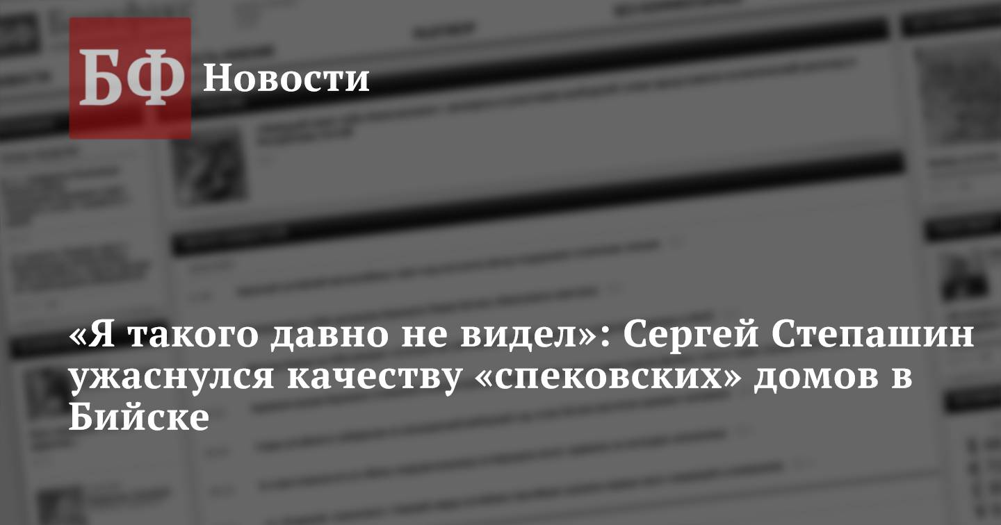 Я такого давно не видел»: Сергей Степашин ужаснулся качеству «спековских»  домов в Бийске