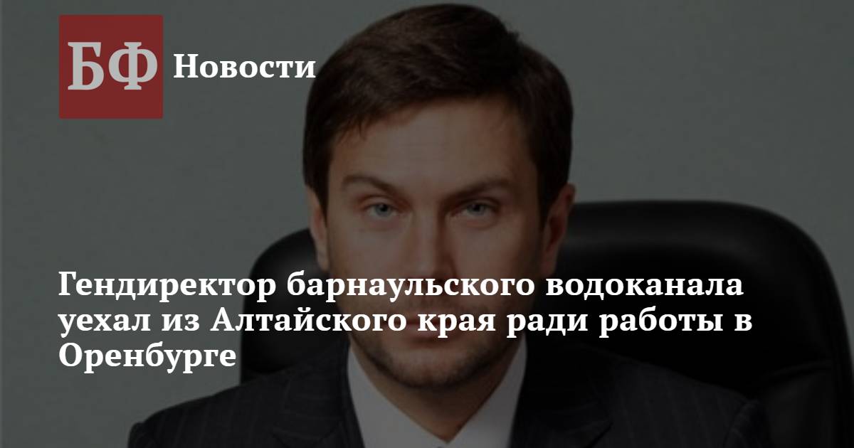 Банкфакс новости алтайский край барнаул сегодня. Дмитрий Масловский Оренбург Водоканал. Масловский гендиректор Водоканал. Масловский Дмитрий Владимирович Оренбург Водоканал. Почему люди уезжают из Алтайского края.