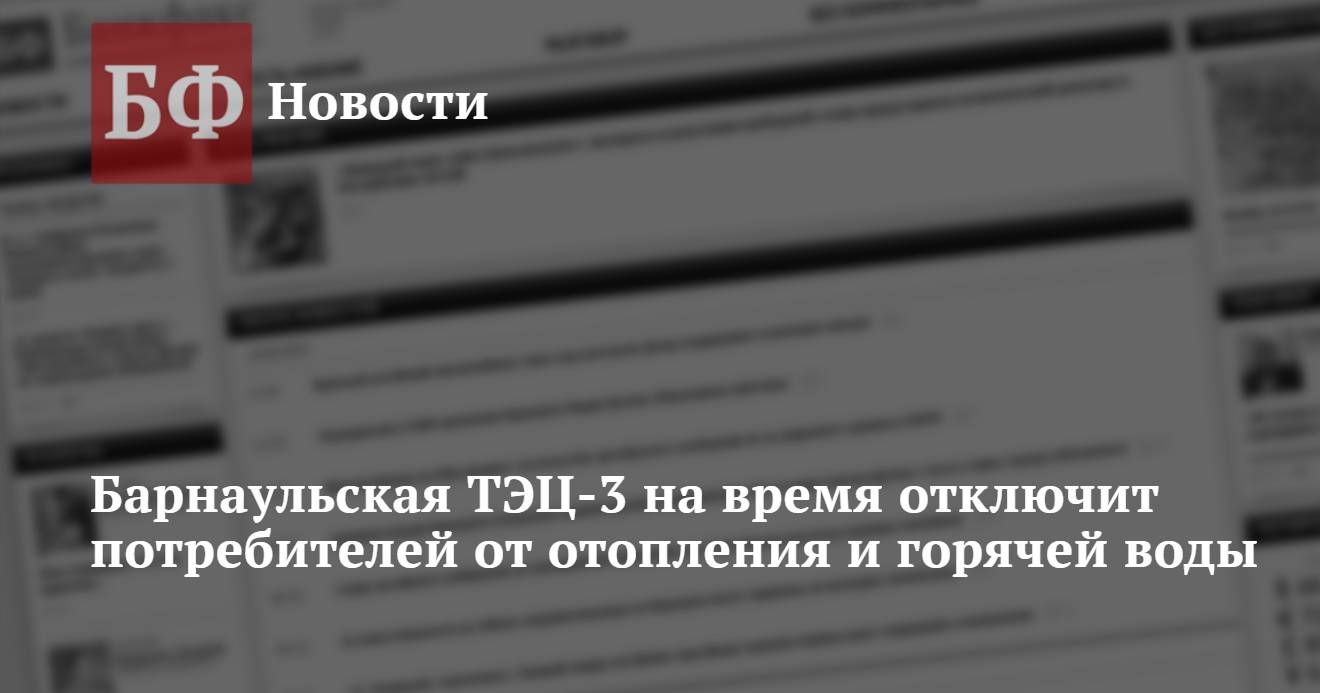 Барнаульская ТЭЦ-3 на время отключит потребителей от отопления и горячей  воды