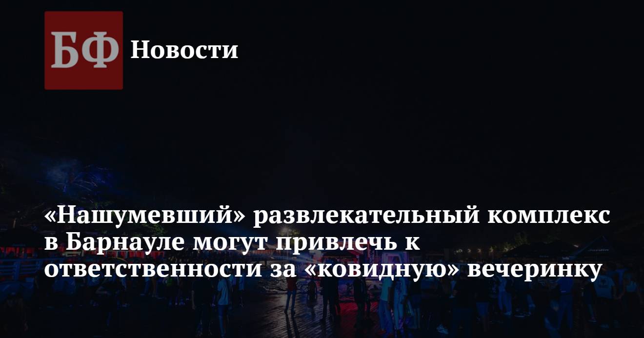 Нашумевший» развлекательный комплекс в Барнауле могут привлечь к  ответственности за «ковидную» вечеринку