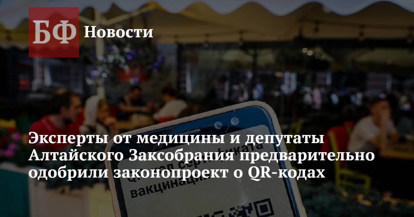 Эксперты от медицины и депутаты Алтайского Заксобрания предварительно  одобрили законопроект о QR-кодах