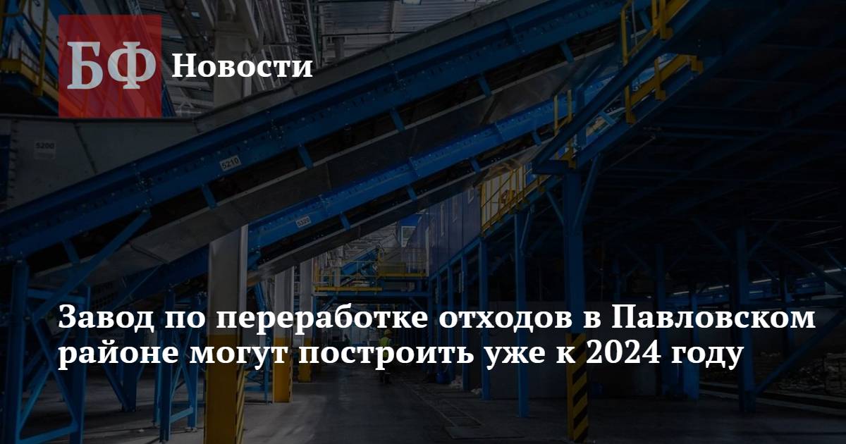 Завод по переработке отходов в Павловском районе могут построить уже к