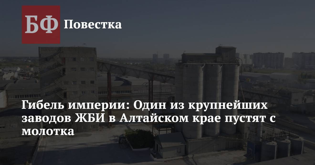 Гибель империи: Один из крупнейших заводов ЖБИ в Алтайском крае пустят с  молотка