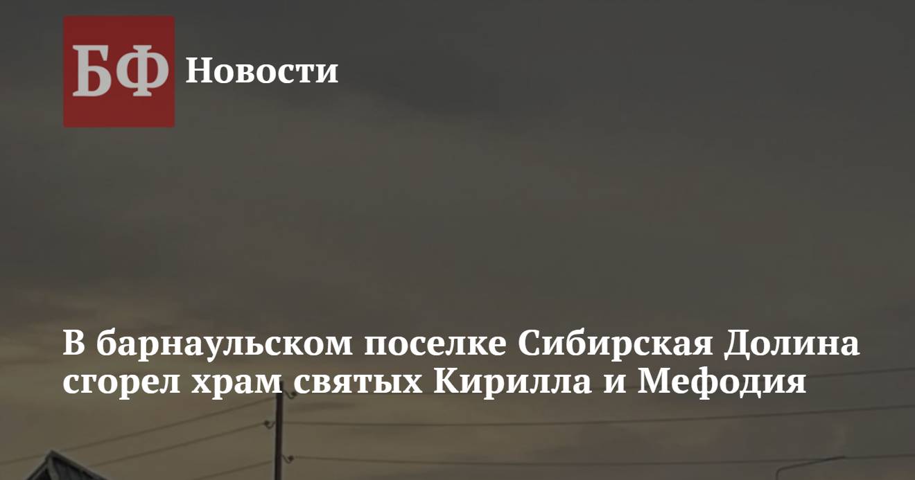 В барнаульском поселке Сибирская Долина сгорел храм святых Кирилла и Мефодия