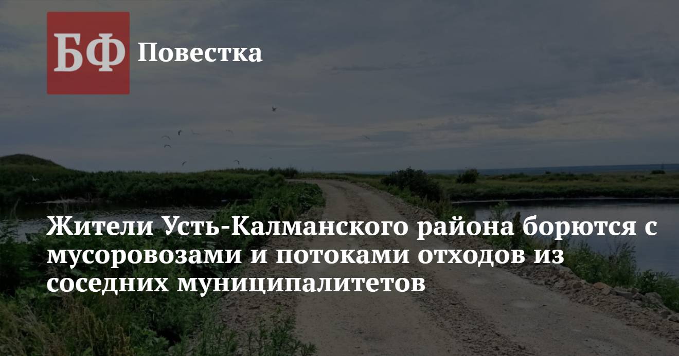 Жители Усть-Калманского района борются с мусоровозами и потоками отходов из  соседних муниципалитетов