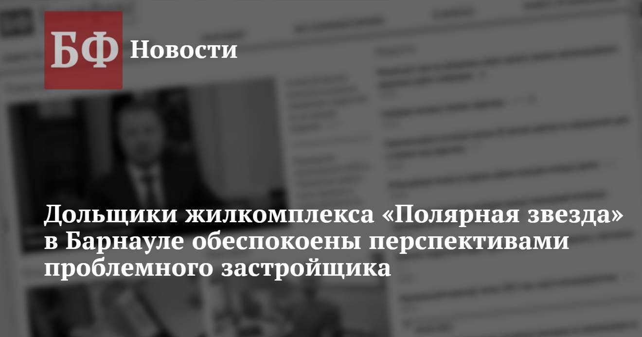 Дольщики жилкомплекса «Полярная звезда» в Барнауле обеспокоены  перспективами проблемного застройщика