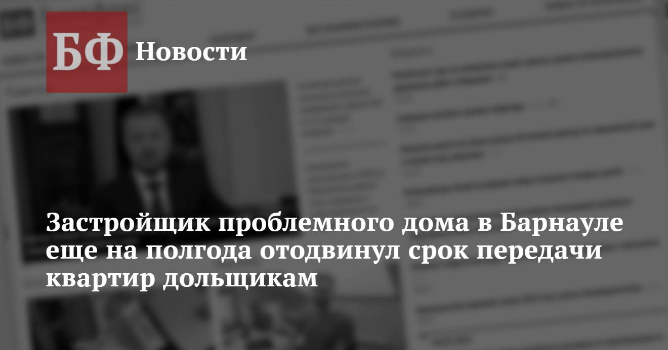 Застройщик проблемного дома в Барнауле еще на полгода отодвинул срок  передачи квартир дольщикам