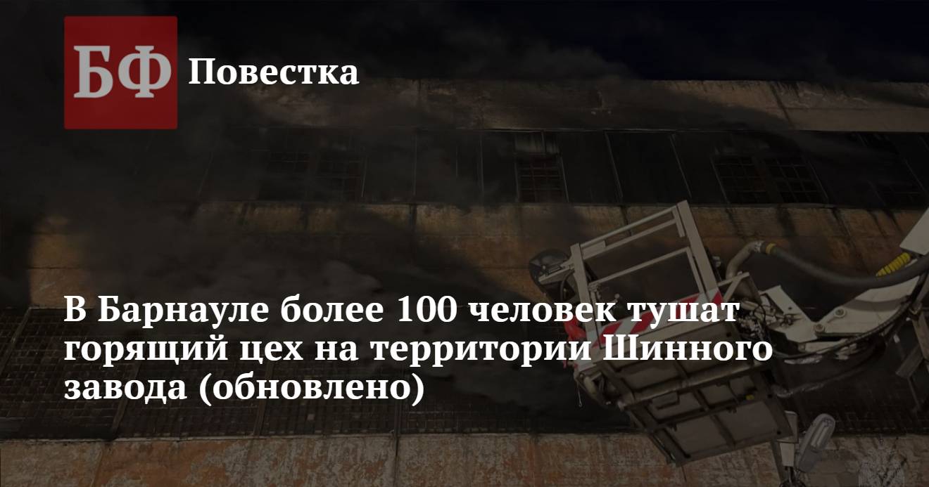 В Барнауле более 100 человек тушат горящий цех на территории Шинного завода  (обновлено)