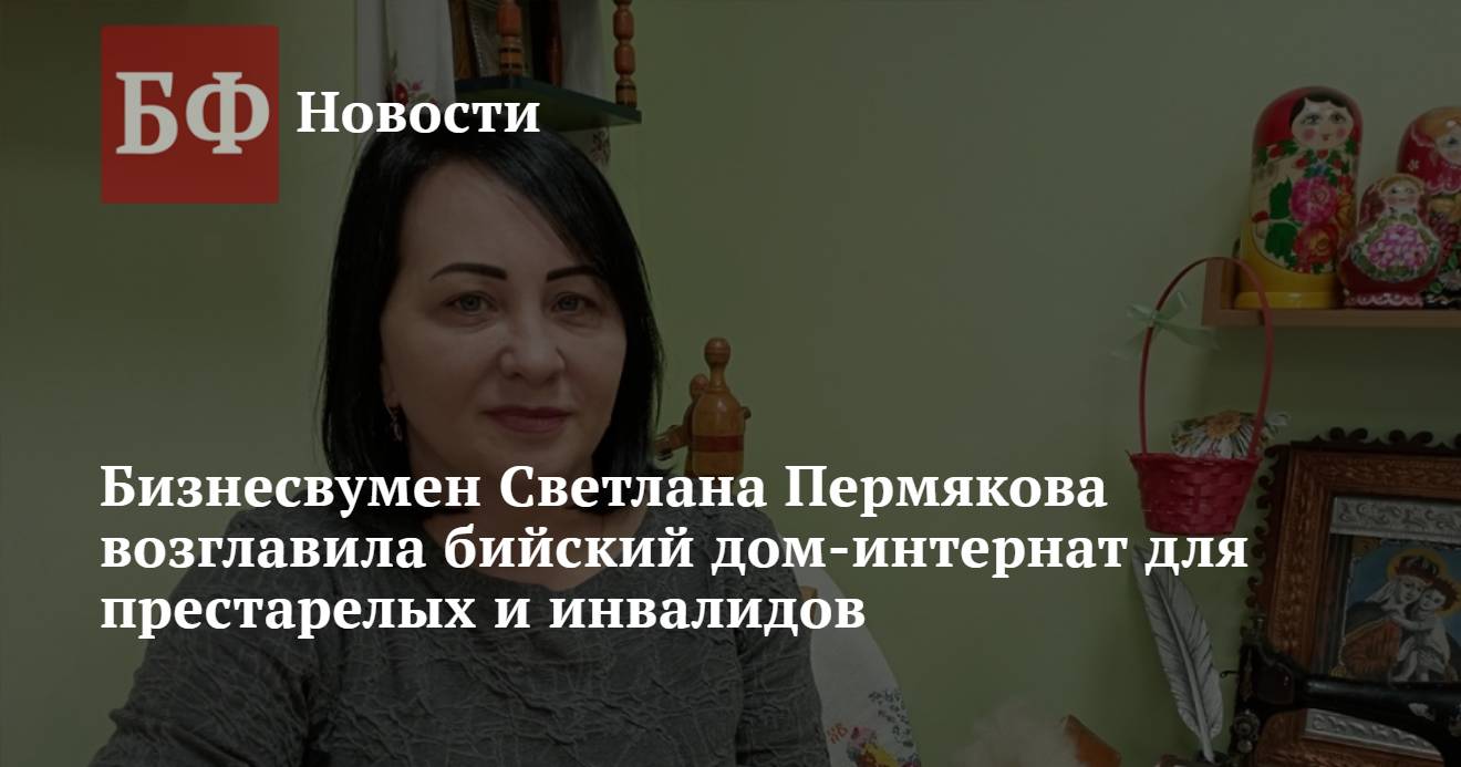 Бизнесвумен Светлана Пермякова возглавила бийский дом-интернат для  престарелых и инвалидов