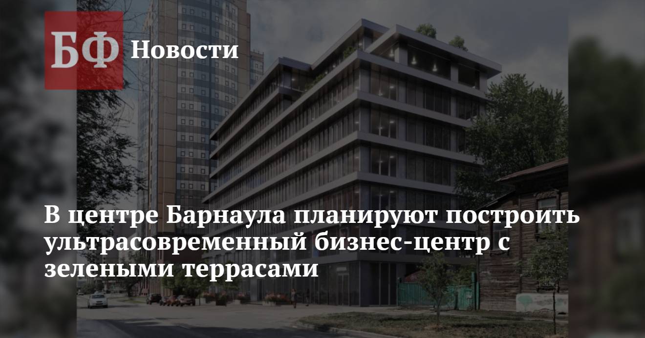 В центре Барнаула планируют построить ультрасовременный бизнес-центр с  зелеными террасами