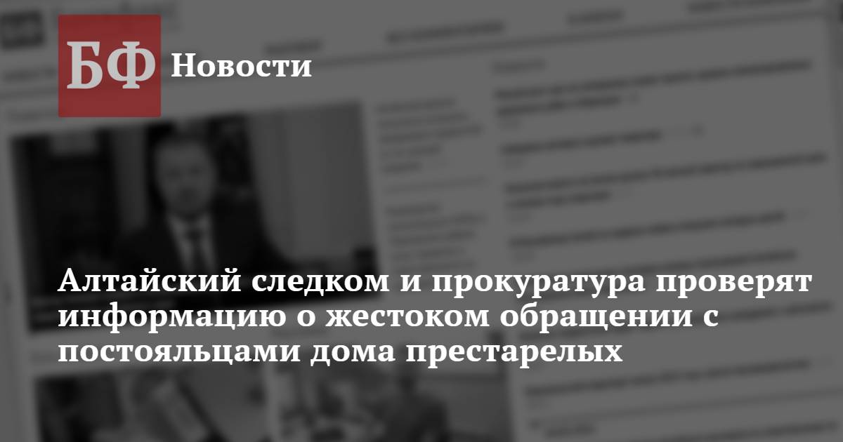 Алтайский следком и прокуратура проверят информацию о жестоком обращении с постояльцами дома