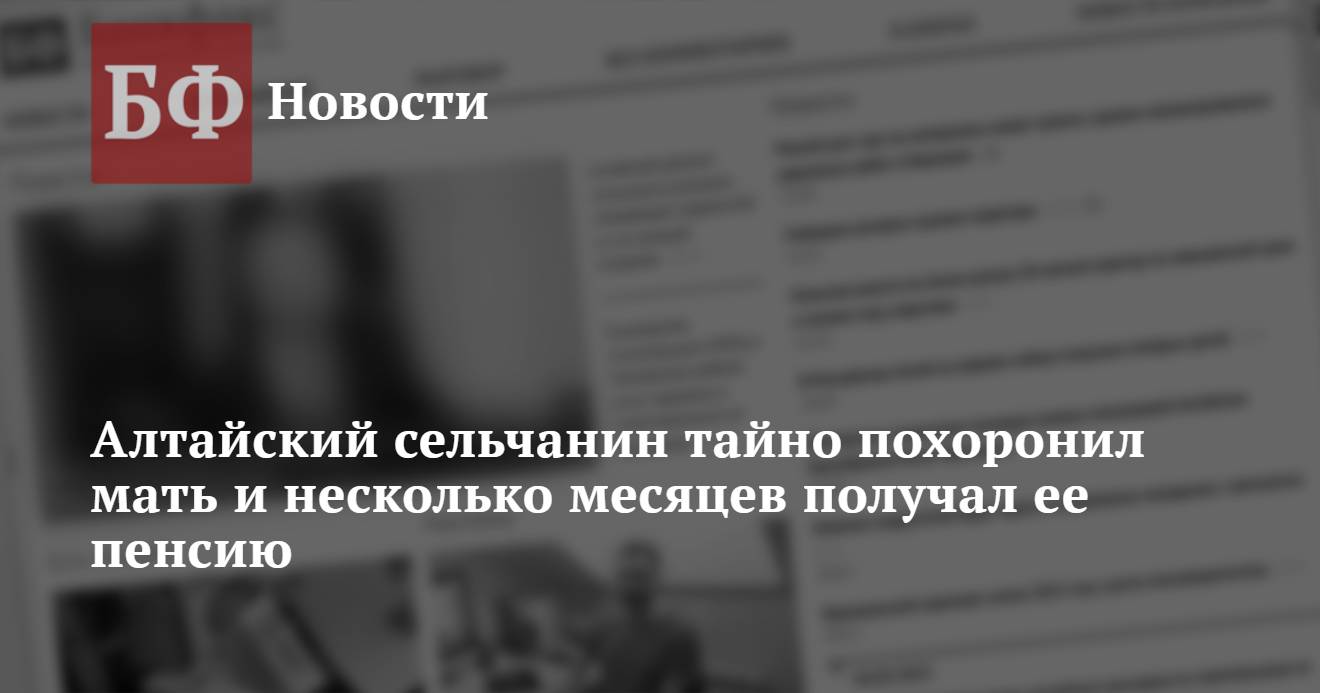 Алтайский сельчанин тайно похоронил мать и несколько месяцев получал ее  пенсию