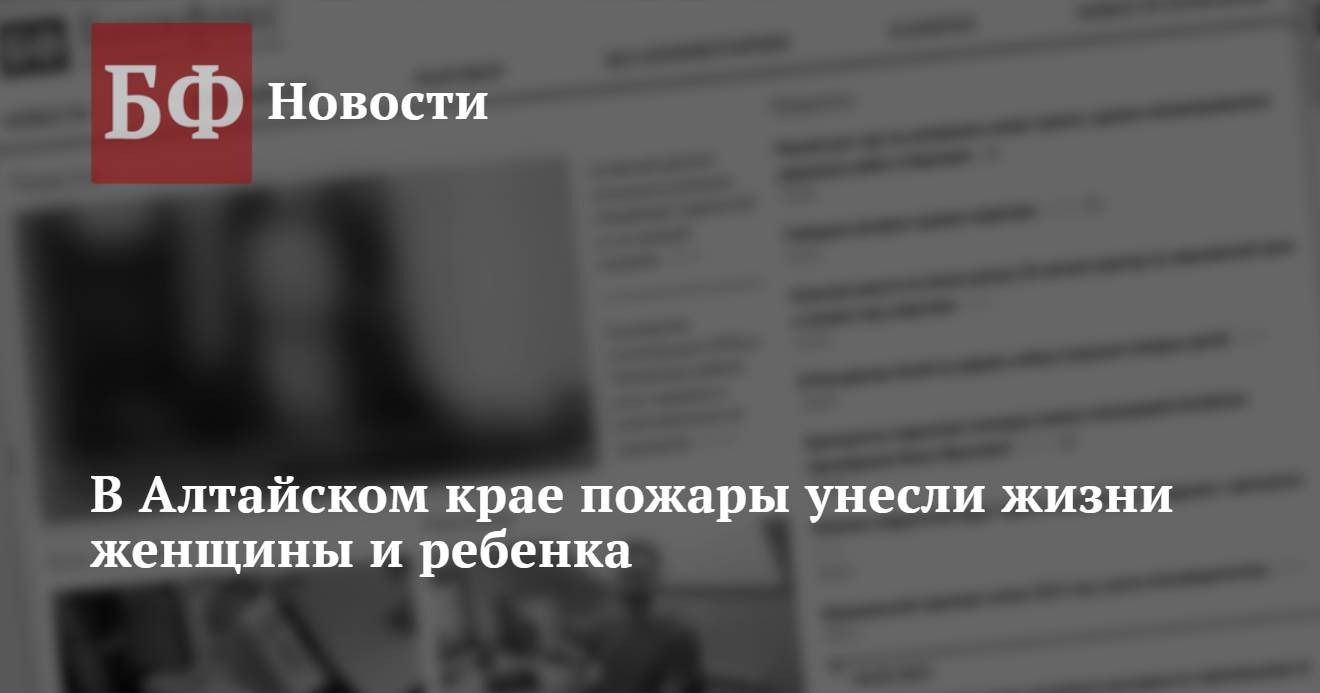 В Алтайском крае пожары унесли жизни женщины и ребенка