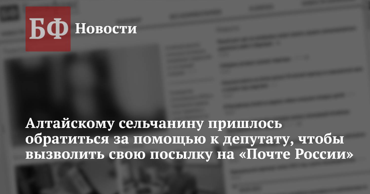 Алтайскому сельчанину пришлось обратиться за помощью к депутату, чтобы  вызволить свою посылку на «Почте России»