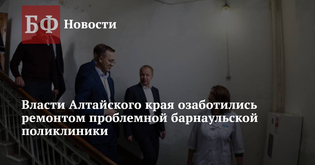 Власти Алтайского края озаботились ремонтом проблемной барнаульской  поликлиники