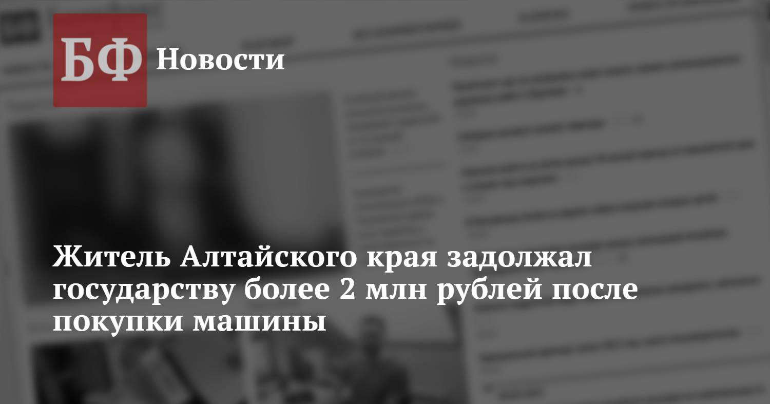 Житель Алтайского края задолжал государству более 2 млн рублей после  покупки машины