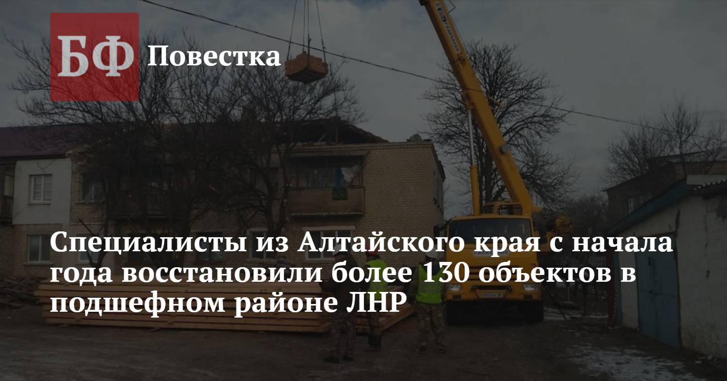 Специалисты из Алтайского края с начала года восстановили более 130  объектов в подшефном районе ЛНР