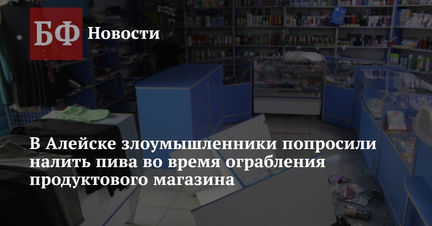 В Алейске злоумышленники попросили налить пива во время ограбления  продуктового магазина