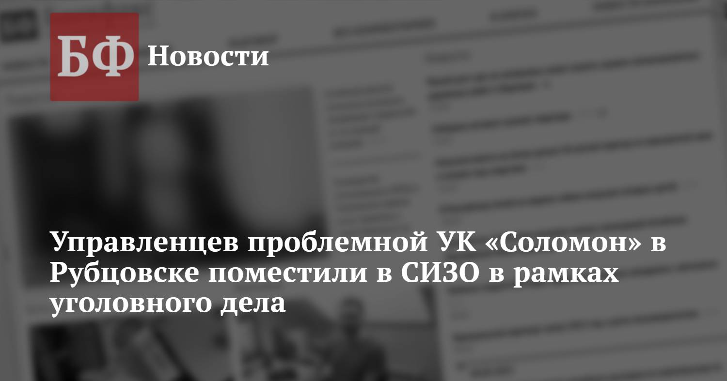 Управленцев проблемной УК «Соломон» в Рубцовске поместили в СИЗО в рамках  уголовного дела