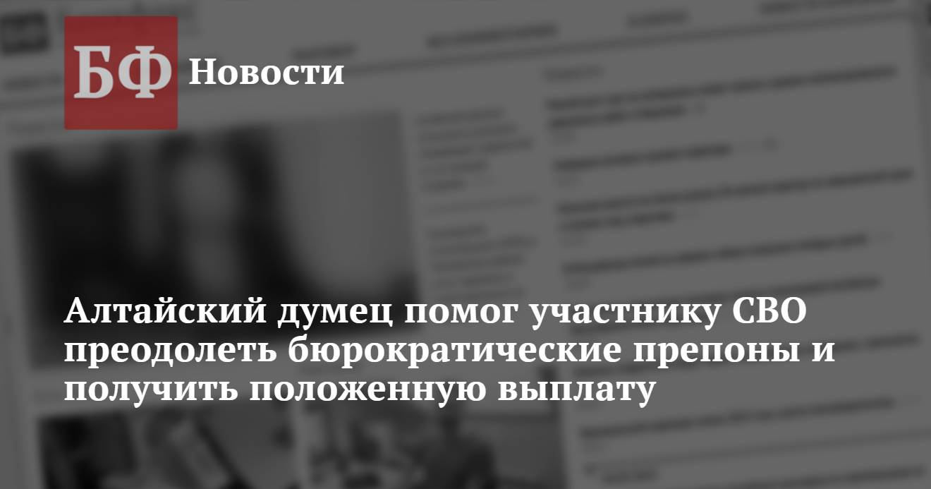 Алтайский думец помог участнику СВО преодолеть бюрократические препоны и  получить положенную выплату