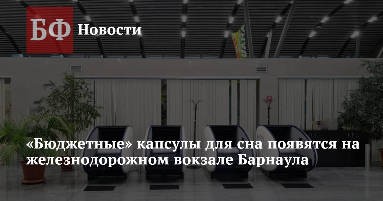 Бюджетные» капсулы для сна появятся на железнодорожном вокзале Барнаула