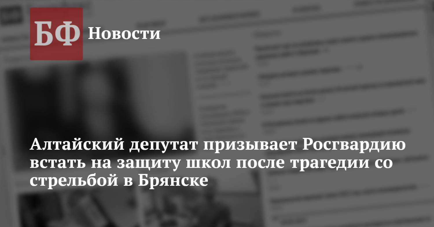 Алтайский депутат призывает Росгвардию встать на защиту школ после трагедии  со стрельбой в Брянске