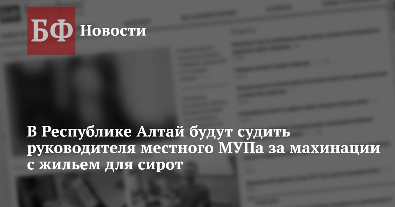 В Республике Алтай будут судить руководителя местного МУПа за махинации с  жильем для сирот