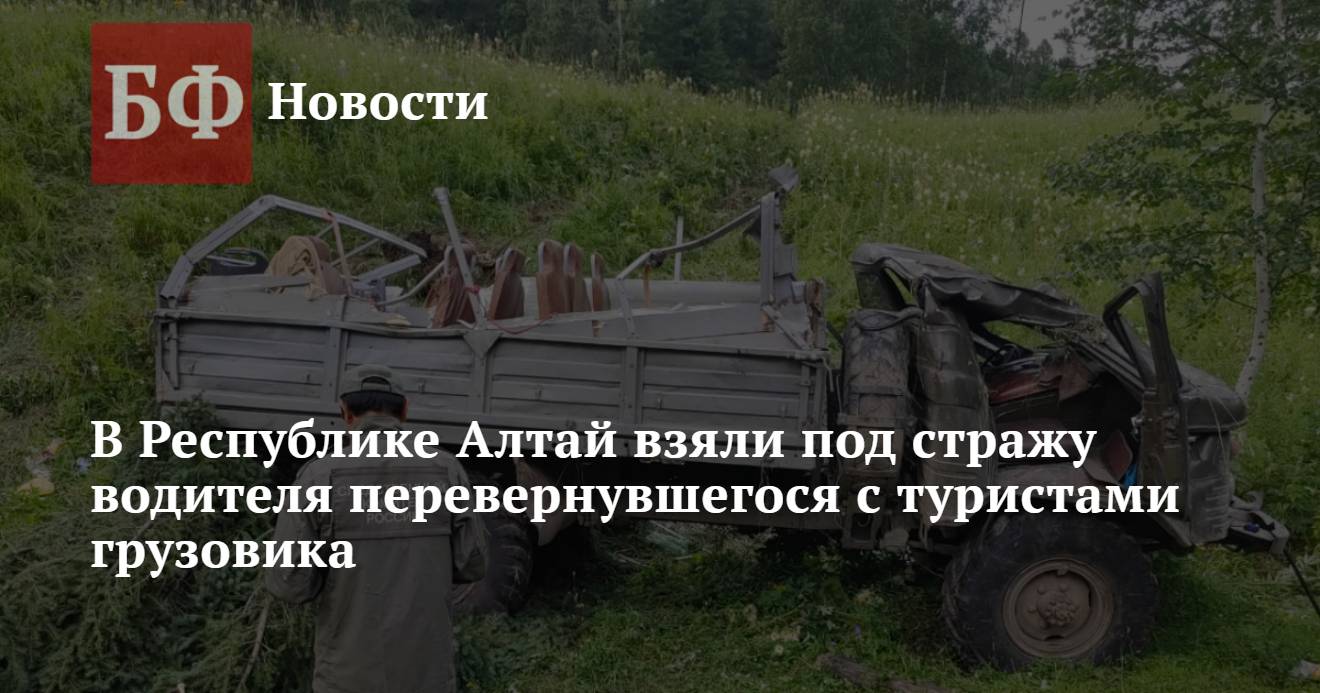 В Республике Алтай взяли под стражу водителя перевернувшегося с туристами  грузовика