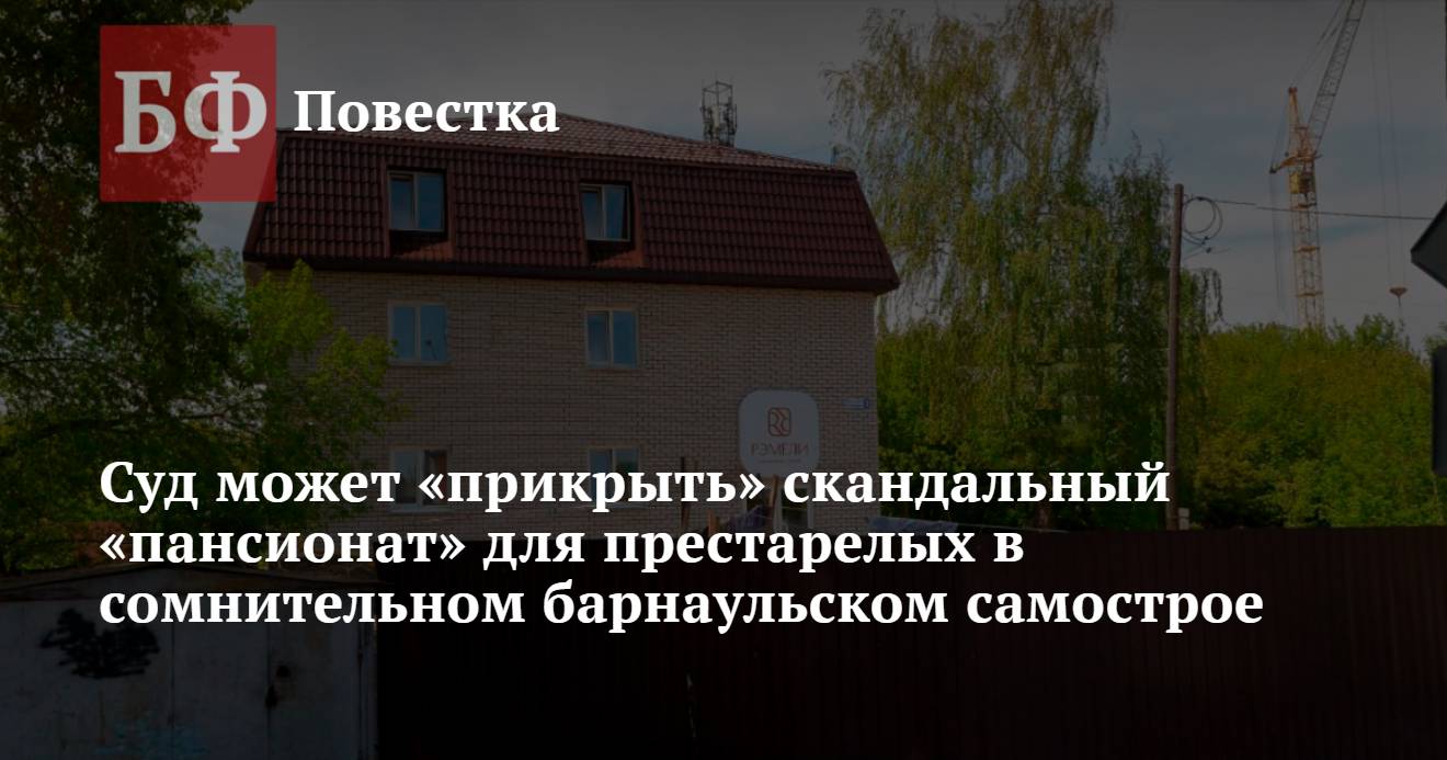 Суд может «прикрыть» скандальный «пансионат» для престарелых в сомнительном  барнаульском самострое