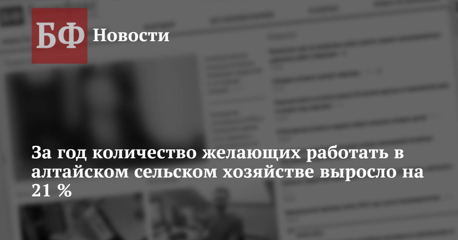 За год количество желающих работать в алтайском сельском хозяйстве выросло  на 21 %