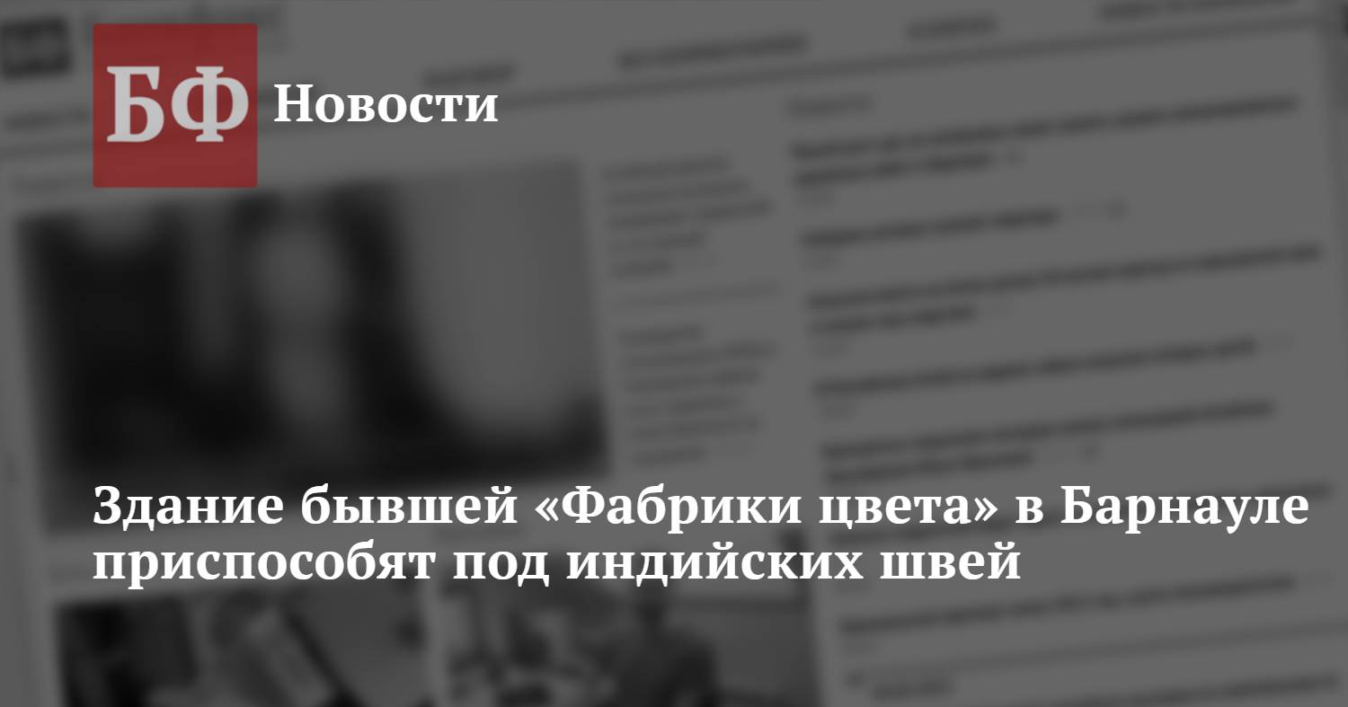 Здание бывшей «Фабрики цвета» в Барнауле приспособят под индийских швей