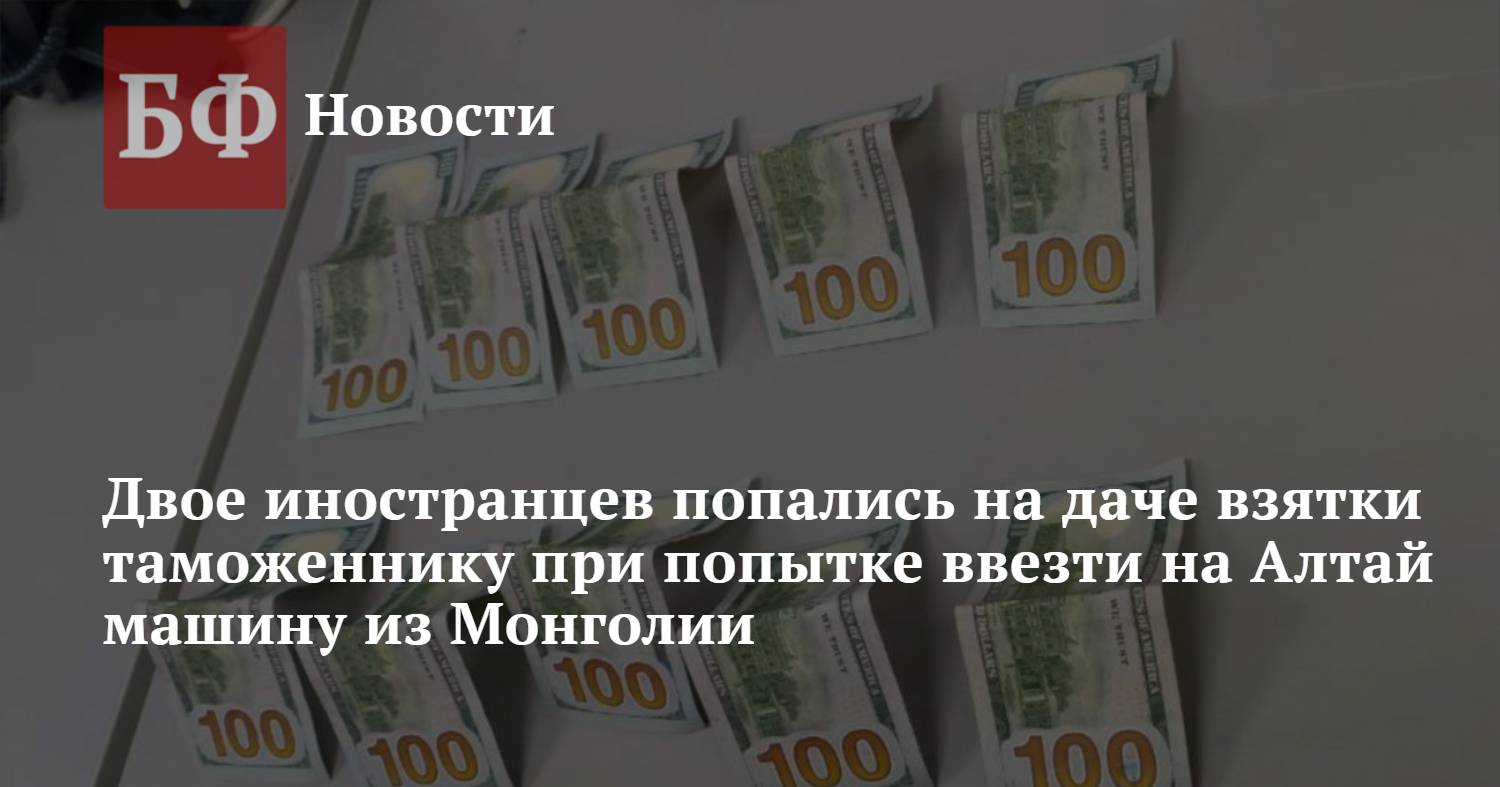 Двое иностранцев попались на даче взятки таможеннику при попытке ввезти на  Алтай машину из Монголии