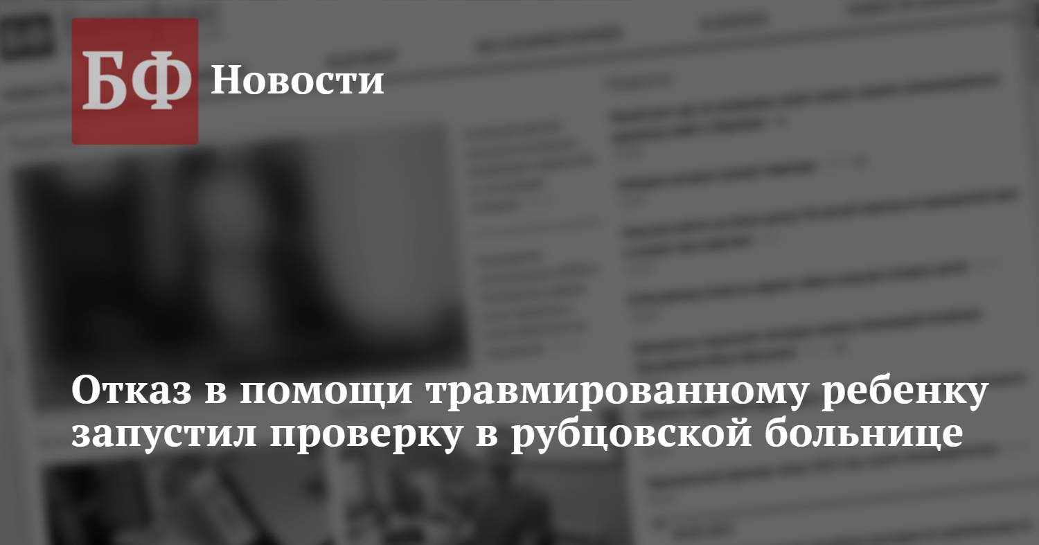 Отказ в помощи травмированному ребенку запустил проверку в рубцовской  больнице