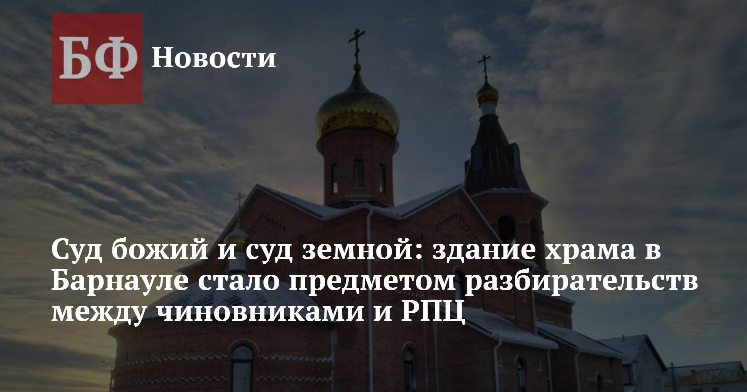 Суд божий и суд земной: здание храма в Барнауле стало предметом  разбирательств между чиновниками и РПЦ