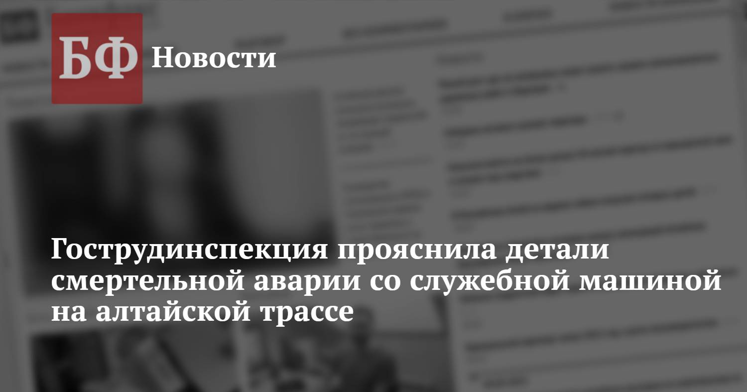 Гострудинспекция прояснила детали смертельной аварии со служебной машиной  на алтайской трассе