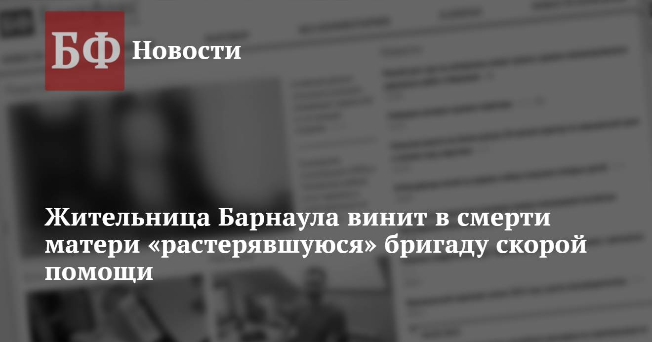 Жительница Барнаула винит в смерти матери «растерявшуюся» бригаду скорой  помощи