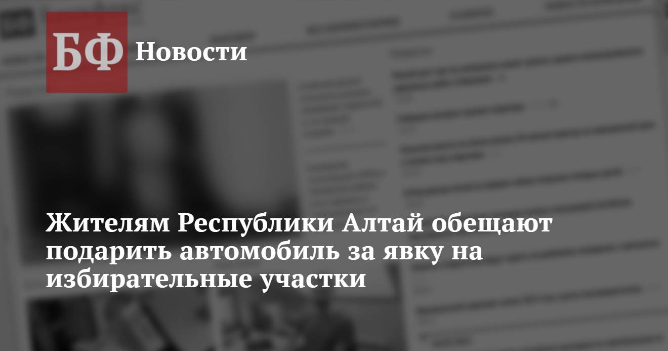 Жителям Республики Алтай обещают подарить автомобиль за явку на  избирательные участки