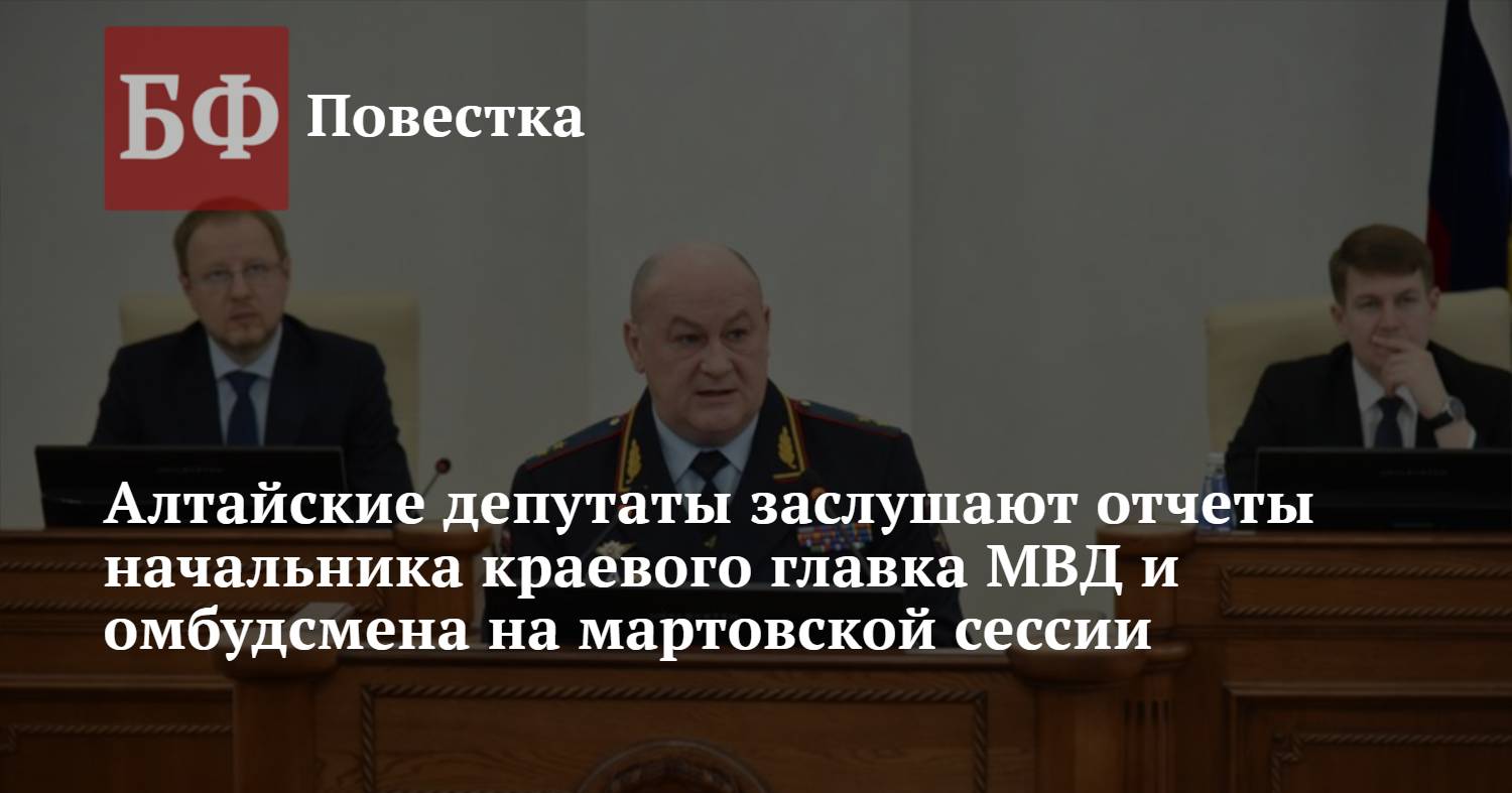 Алтайские депутаты заслушают отчеты начальника краевого главка МВД и  омбудсмена на мартовской сессии