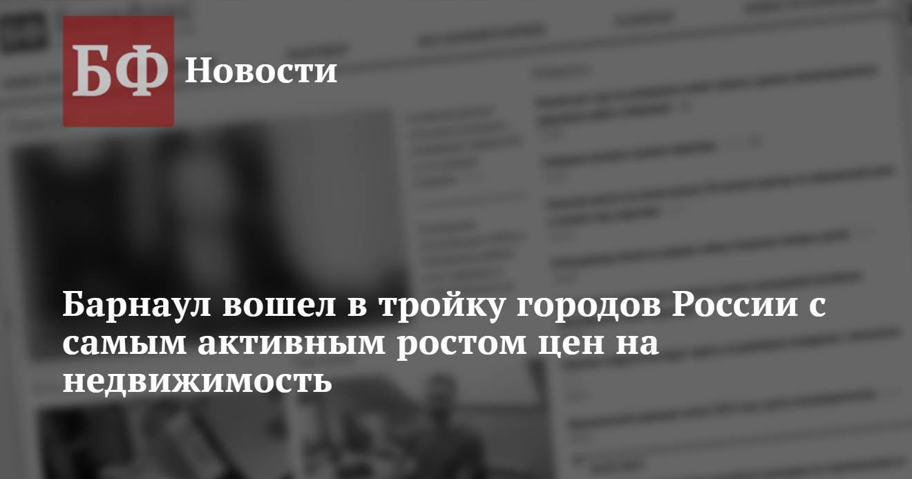 Барнаул вошел в тройку городов России с самым активным ростом цен на  недвижимость