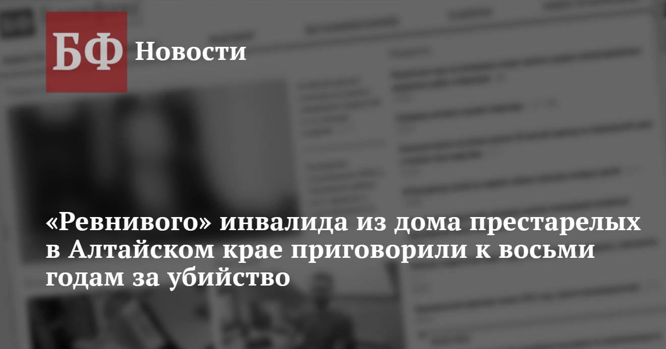 Ревнивого» инвалида из дома престарелых в Алтайском крае приговорили к  восьми годам за убийство