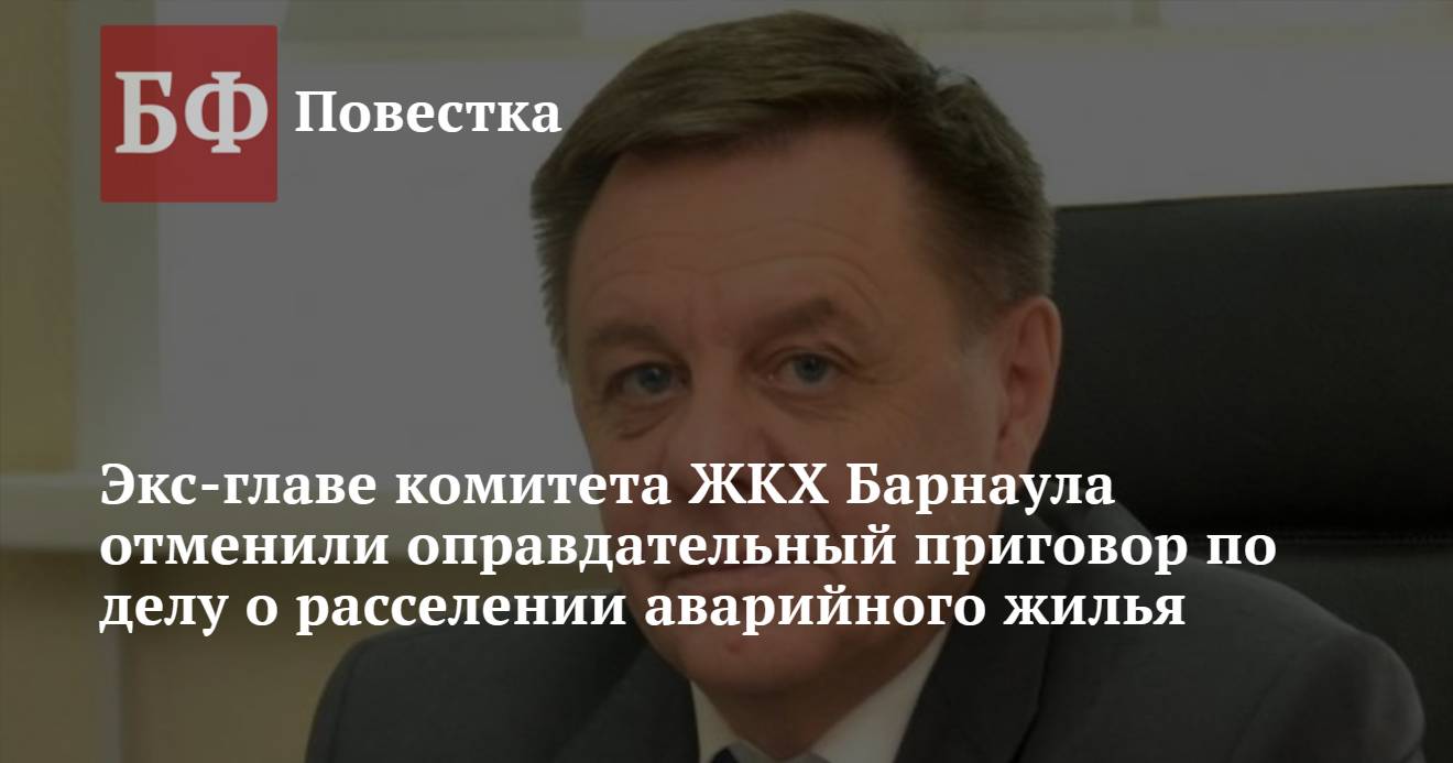 Экс-главе комитета ЖКХ Барнаула отменили оправдательный приговор по делу о  расселении аварийного жилья