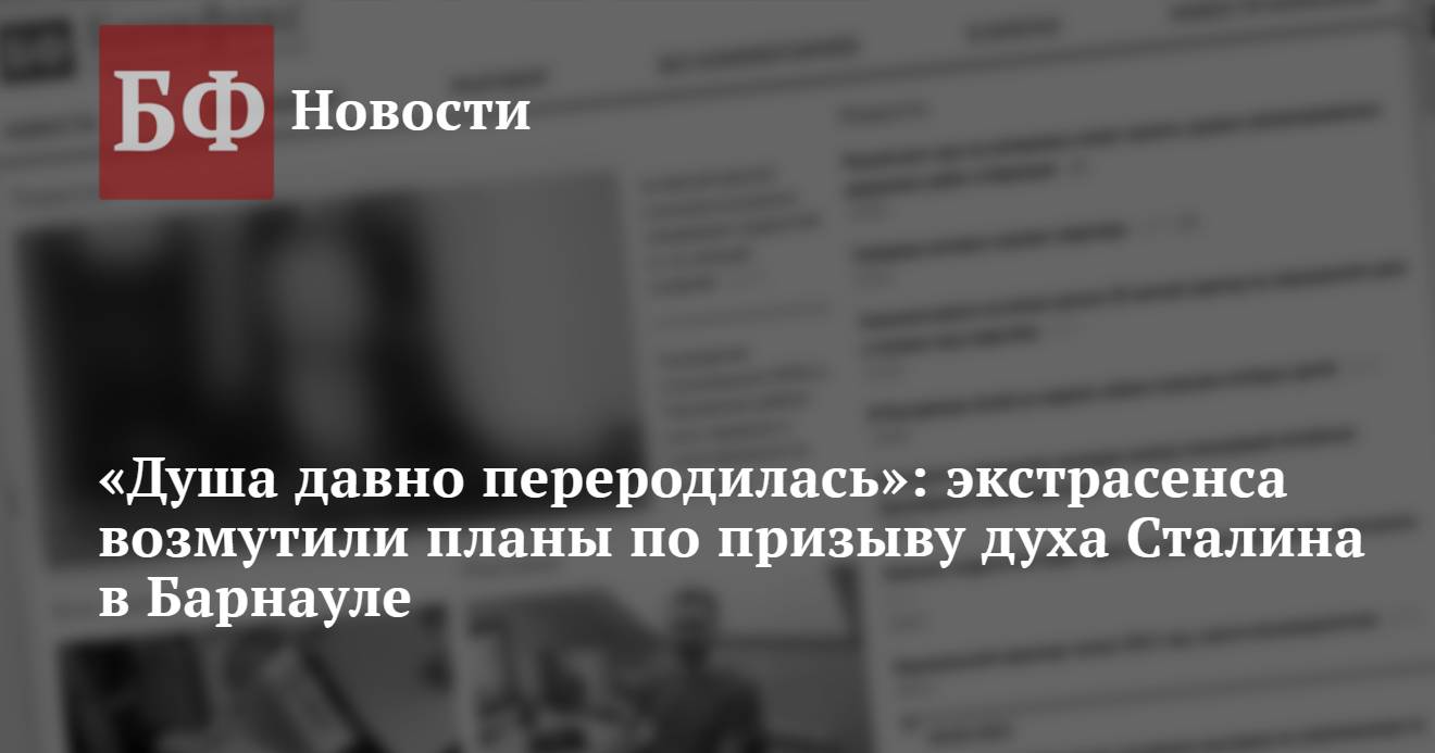 Душа давно переродилась»: экстрасенса возмутили планы по призыву духа  Сталина в Барнауле