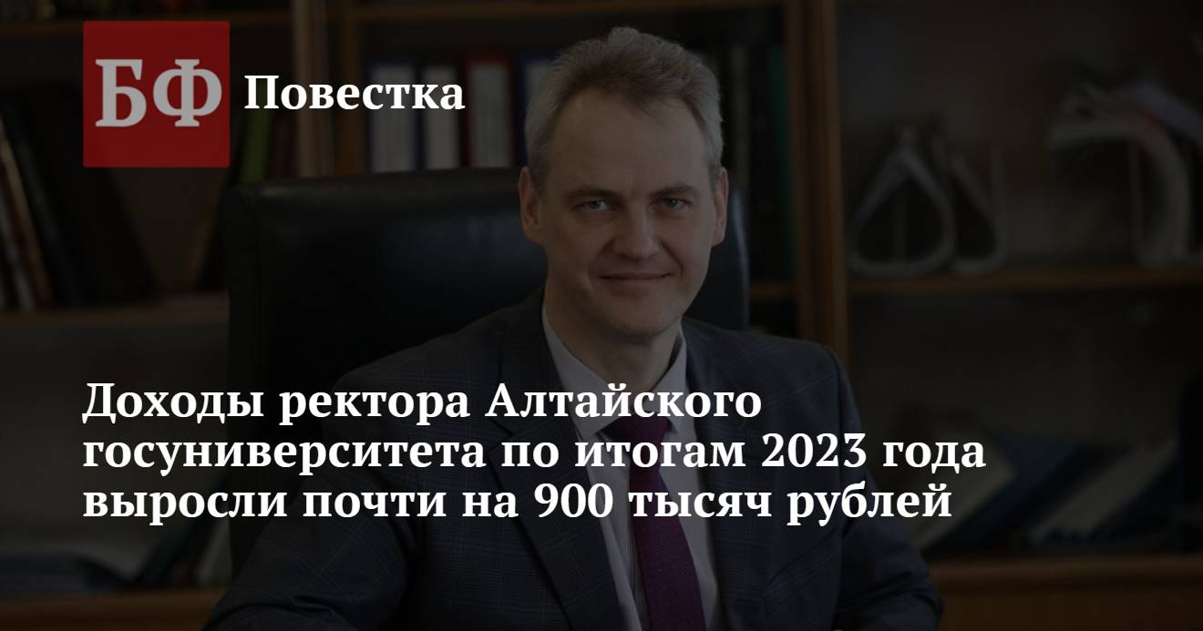 Доходы ректора Алтайского госуниверситета по итогам 2023 года выросли почти  на 900 тысяч рублей