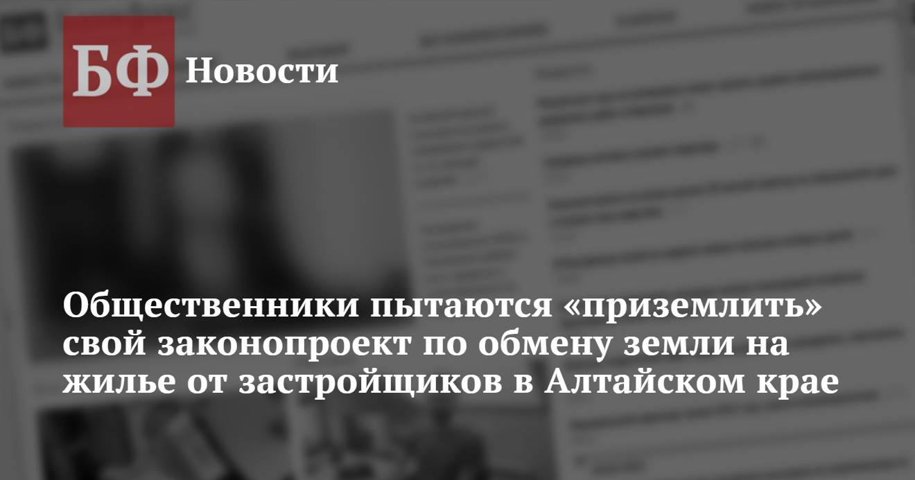 Общественники пытаются «приземлить» свой законопроект по обмену земли на  жилье от застройщиков в Алтайском крае