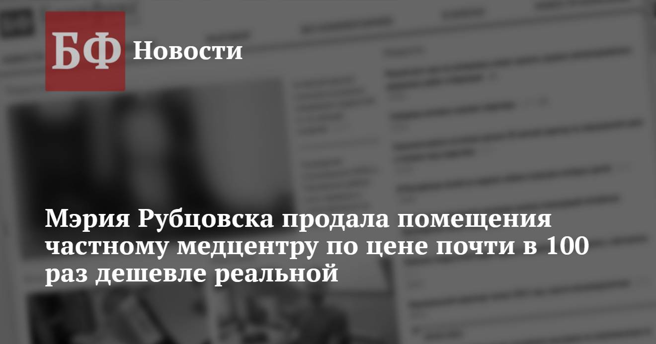 Мэрия Рубцовска продала помещения частному медцентру по цене почти в 100  раз дешевле реальной