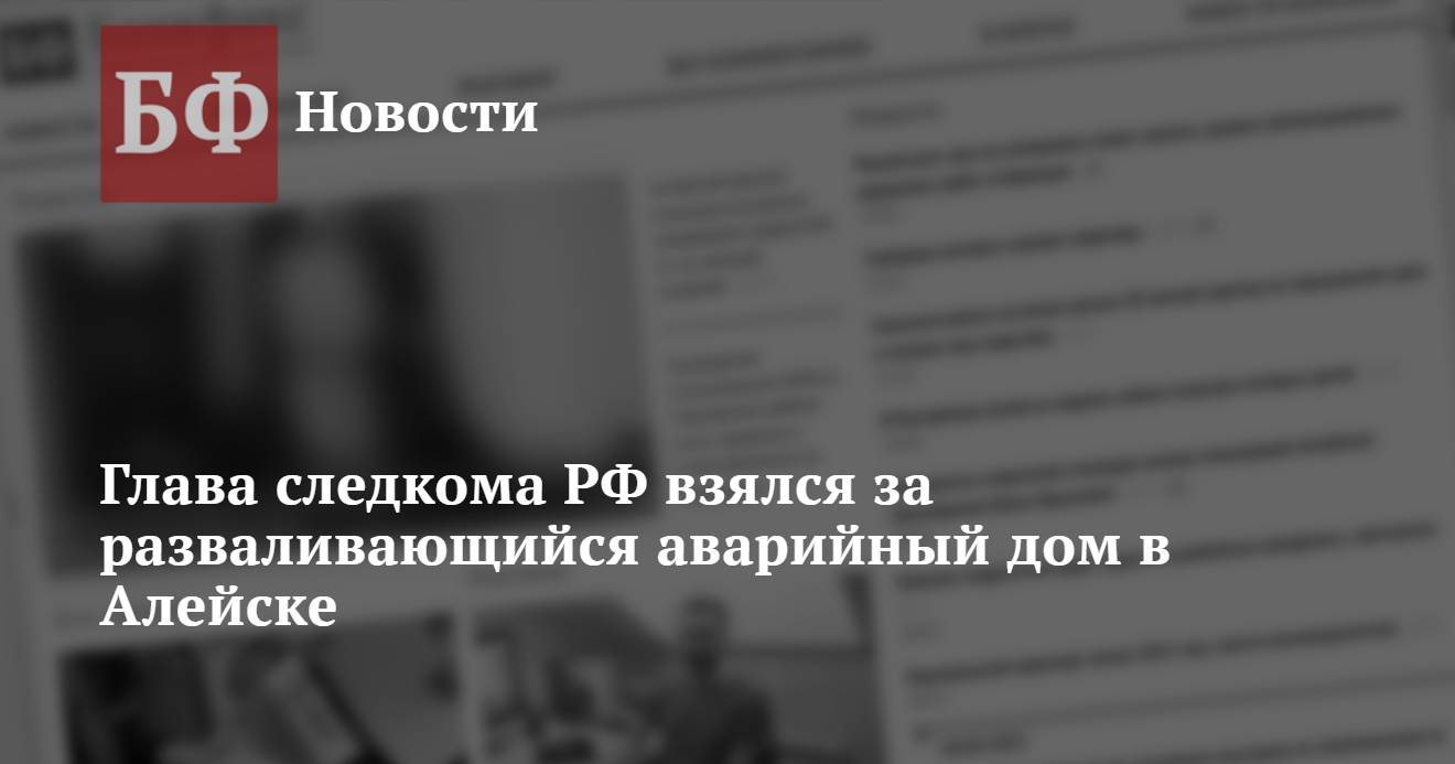 Глава следкома РФ взялся за разваливающийся аварийный дом в Алейске