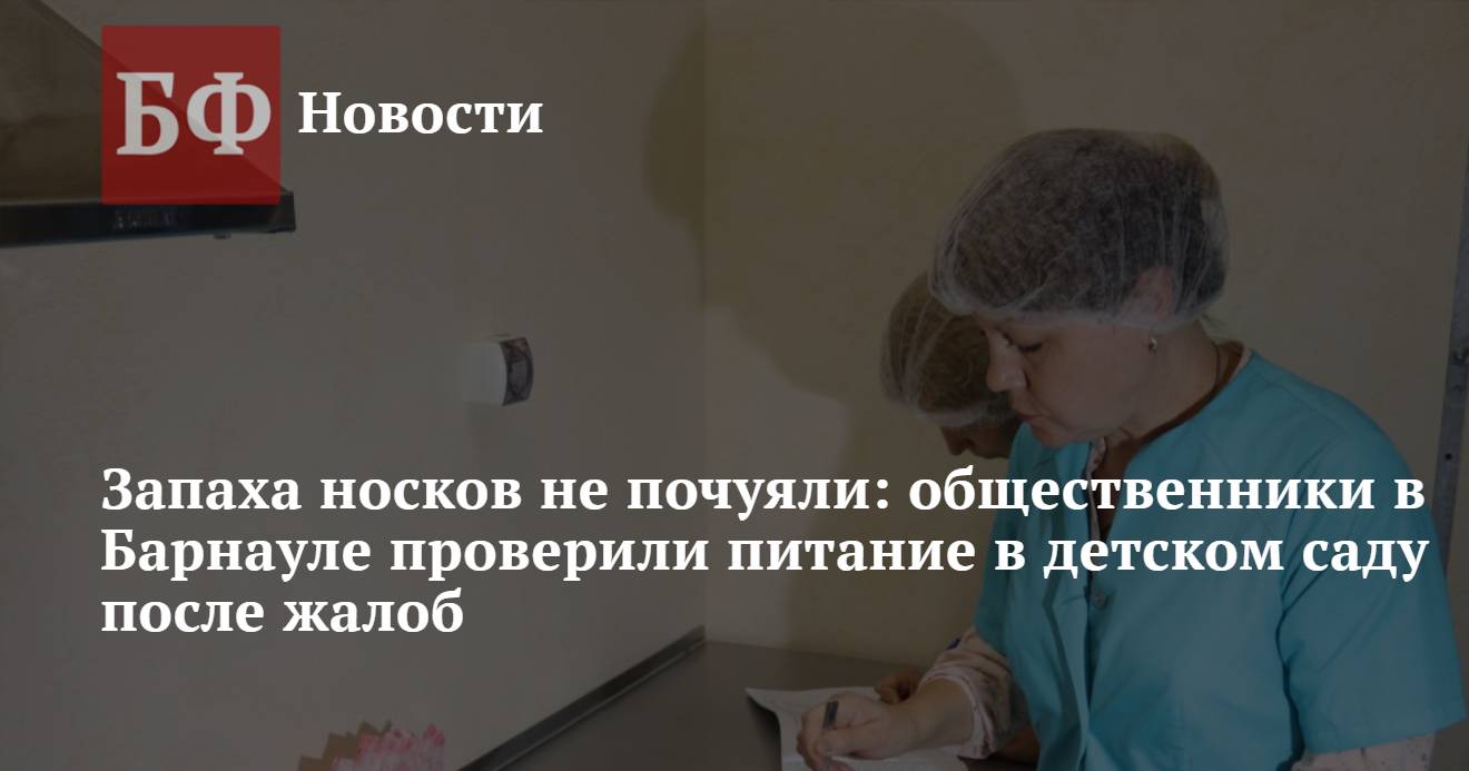 Запаха носков не почуяли: общественники в Барнауле проверили питание в  детском саду после жалоб